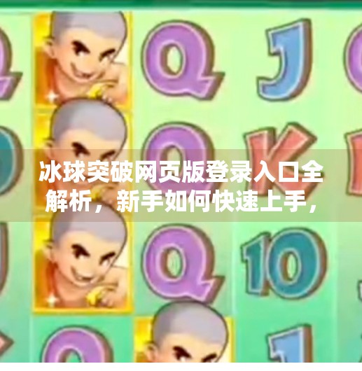 冰球突破网页版登录入口全解析，新手如何快速上手，避开常见陷阱！冰球突破网页版登录入口