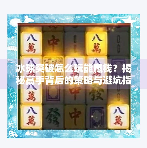 冰球突破怎么玩能赢钱？揭秘高手背后的策略与避坑指南！冰球突破怎么玩能赢钱的