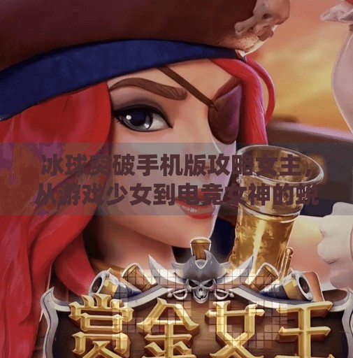 冰球突破手机版攻略女主，从游戏少女到电竞女神的蜕变之路,冰球突破手机版攻略女主