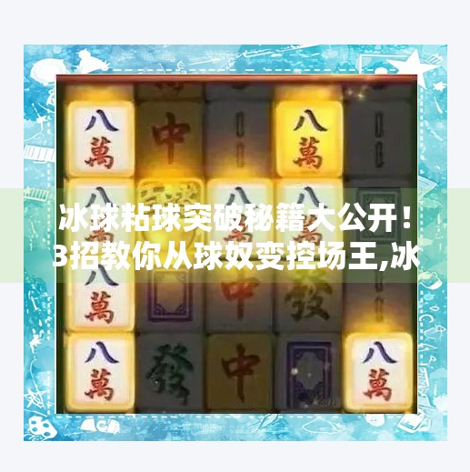 冰球粘球突破秘籍大公开！3招教你从球奴变控场王,冰球粘球突破方法有哪些