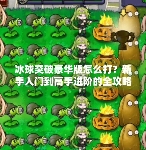 冰球突破豪华版怎么打？新手入门到高手进阶的全攻略，看完秒变老玩家！冰球突破豪华版怎么打