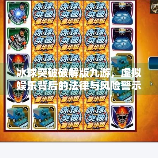 冰球突破破解版九游，虚拟娱乐背后的法律与风险警示,冰球突破破解版九游