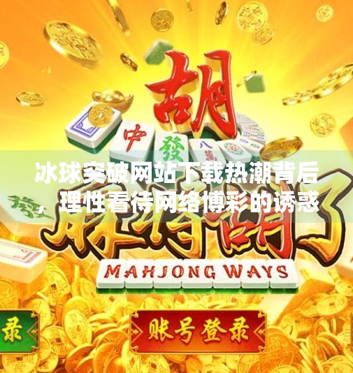 冰球突破网站下载热潮背后，理性看待网络博彩的诱惑与风险,最新的冰球突破网站下载