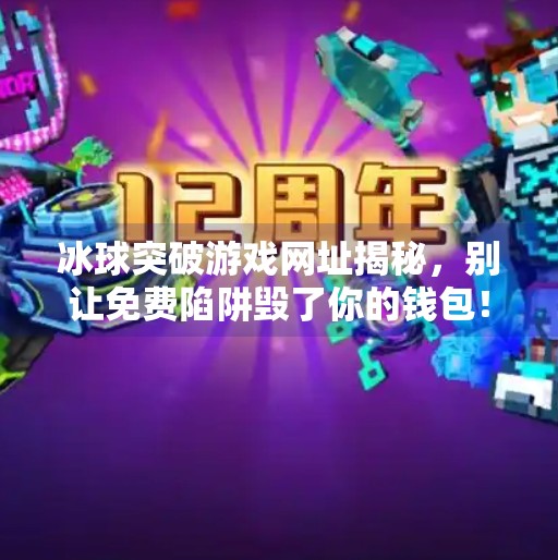 冰球突破游戏网址揭秘，别让免费陷阱毁了你的钱包！冰球突破游戏网址是多少
