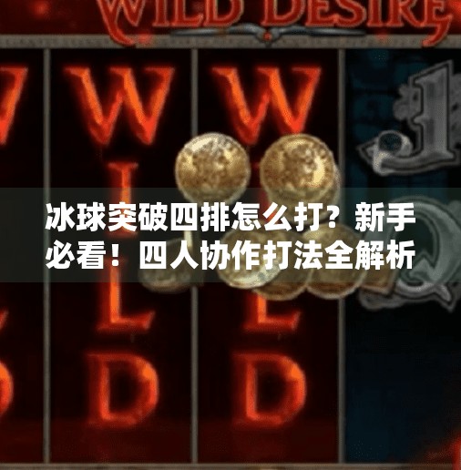 冰球突破四排怎么打？新手必看！四人协作打法全解析，带你轻松上分！冰球突破四排怎么打的