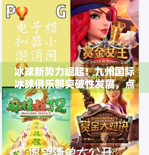 冰球新势力崛起！九州国际冰球俱乐部突破性发展，点燃中国冰雪运动新热潮,九州国际冰球tu突破