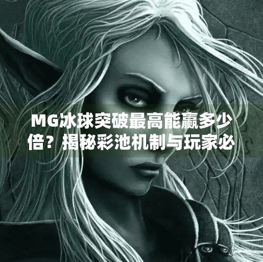 MG冰球突破最高能赢多少倍？揭秘彩池机制与玩家必知的三大策略！MG冰球突破最高多少倍