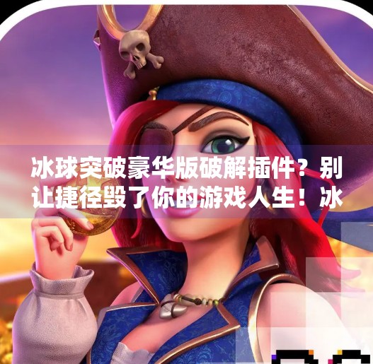 冰球突破豪华版破解插件？别让捷径毁了你的游戏人生！冰球突破豪华版破解插件