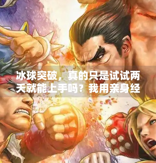 冰球突破，真的只是试试两天就能上手吗？我用亲身经历告诉你真相！冰球突破试着玩两天