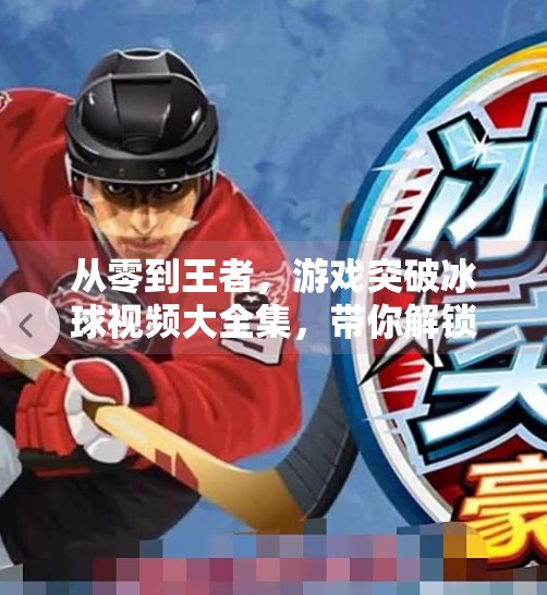 从零到王者，游戏突破冰球视频大全集，带你解锁冰球游戏的隐藏技巧与激情体验！游戏突破冰球视频大全集