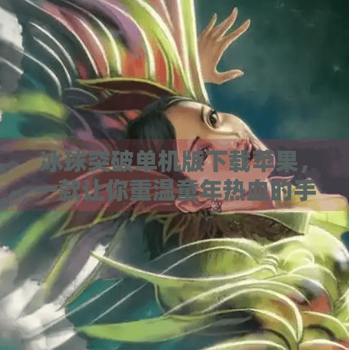 冰球突破单机版下载苹果，一款让你重温童年热血的手机游戏，真的值得玩吗？冰球突破单机版下载苹果