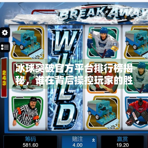 冰球突破官方平台排行榜揭秘，谁在背后操控玩家的胜负命运？冰球突破官方平台排行榜
