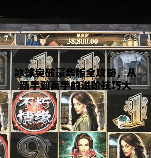 冰球突破豪华版全攻略，从新手到高手的进阶技巧大揭秘！冰球突破豪华版的技巧