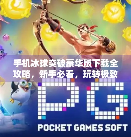手机冰球突破豪华版下载全攻略，新手必看，玩转极致刺激的掌上冰球盛宴！手机冰球突破豪华版下载