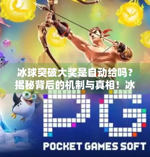 冰球突破大奖是自动给吗？揭秘背后的机制与真相！冰球突破大奖是自动给吗