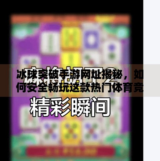 冰球突破手游网址揭秘，如何安全畅玩这款热门体育竞技游戏？冰球突破手游网址是什么
