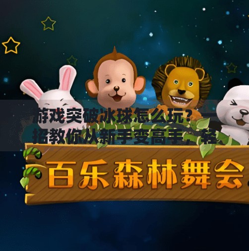 游戏突破冰球怎么玩？一招教你从新手变高手，轻松上手超实用技巧全解析！游戏突破冰球怎么玩视频