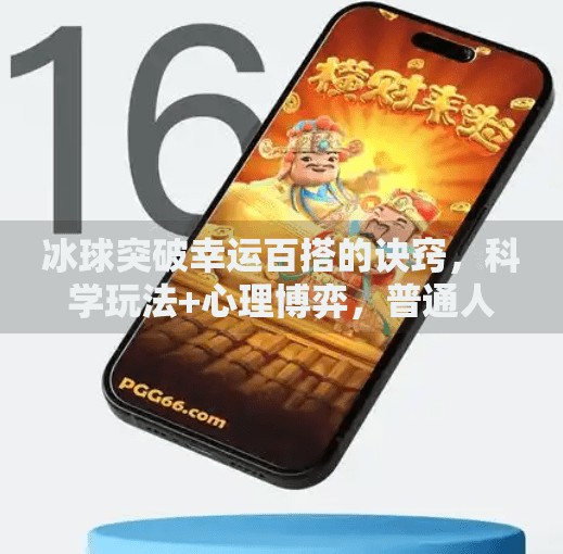 冰球突破幸运百搭的诀窍，科学玩法+心理博弈，普通人也能逆袭！冰球突破幸运百搭的诀窍