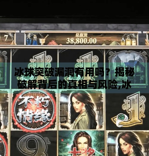 冰球突破漏洞有用吗？揭秘破解背后的真相与风险,冰球突破漏洞有用吗