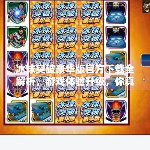 冰球突破豪华版官方下载全解析，游戏体验升级，你真的准备好了吗？冰球突破豪华版官方下载