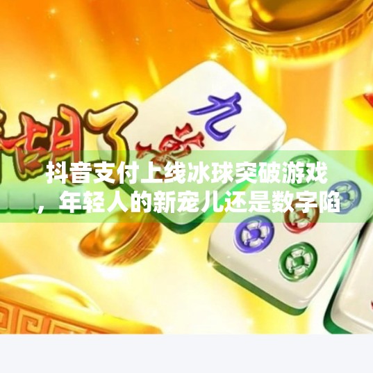 抖音支付上线冰球突破游戏，年轻人的新宠儿还是数字陷阱？可以抖音支付的冰球突破