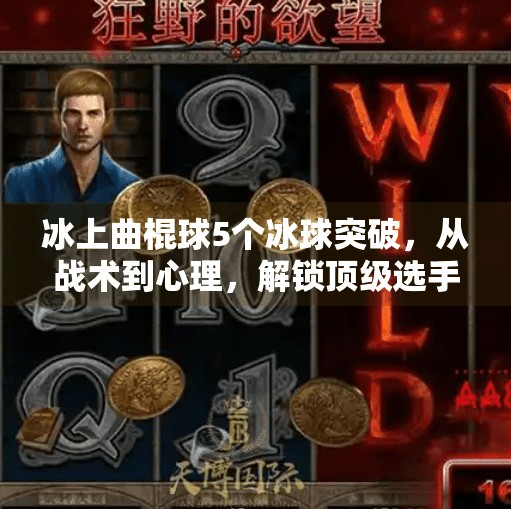 冰上曲棍球5个冰球突破，从战术到心理，解锁顶级选手的秘密武器！冰上曲棍球5个冰球突破