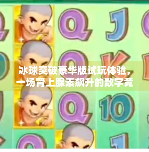 冰球突破豪华版试玩体验，一场肾上腺素飙升的数字竞技盛宴！摆脱冰球突破豪华版试玩