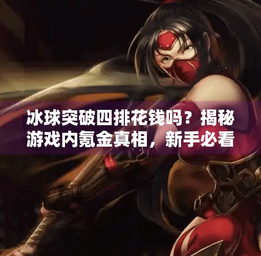 冰球突破四排花钱吗？揭秘游戏内氪金真相，新手必看避坑指南！冰球突破四排花钱吗
