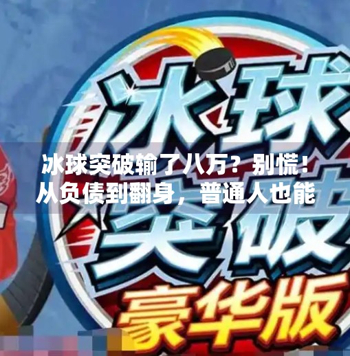 冰球突破输了八万？别慌！从负债到翻身，普通人也能逆袭的三条路,冰球突破输了八万怎么办