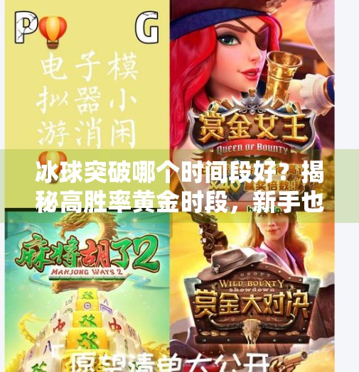 冰球突破哪个时间段好？揭秘高胜率黄金时段，新手也能轻松上手！冰球突破哪个时间段好