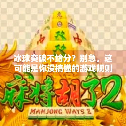 冰球突破不给分？别急，这可能是你没搞懂的游戏规则！冰球突破不给分怎么回事