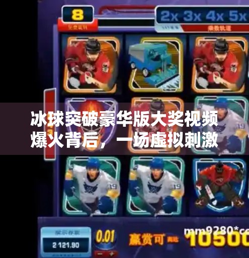 冰球突破豪华版大奖视频爆火背后，一场虚拟刺激如何撬动千万玩家的心？冰球突破豪华版大奖视频