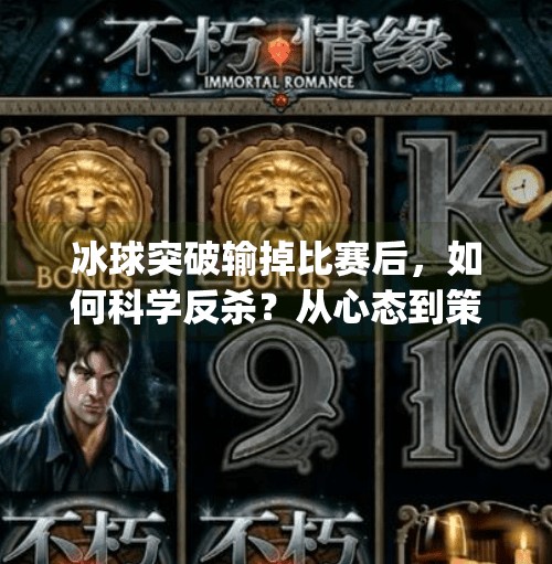 冰球突破输掉比赛后，如何科学反杀？从心态到策略的完整复盘指南！mg冰球突破输了了怎么往回赢