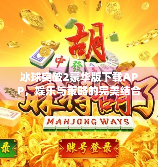 冰球突破2豪华版下载APP，娱乐与策略的完美结合，你真的了解它吗？冰球突破2豪华版下载app