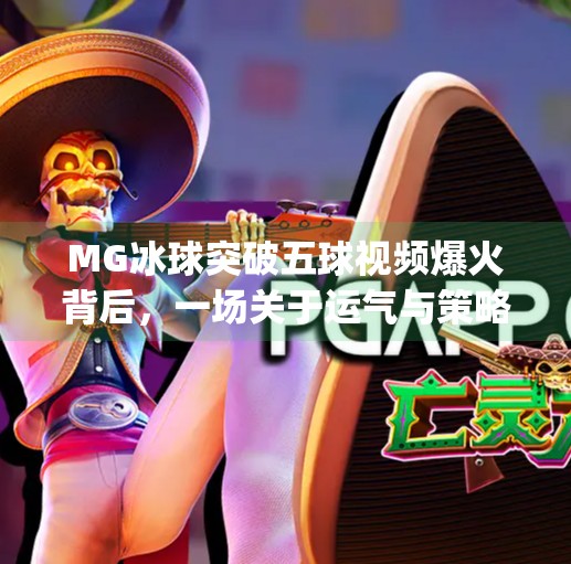 MG冰球突破五球视频爆火背后，一场关于运气与策略的全民狂欢,mg冰球突破五个球视频