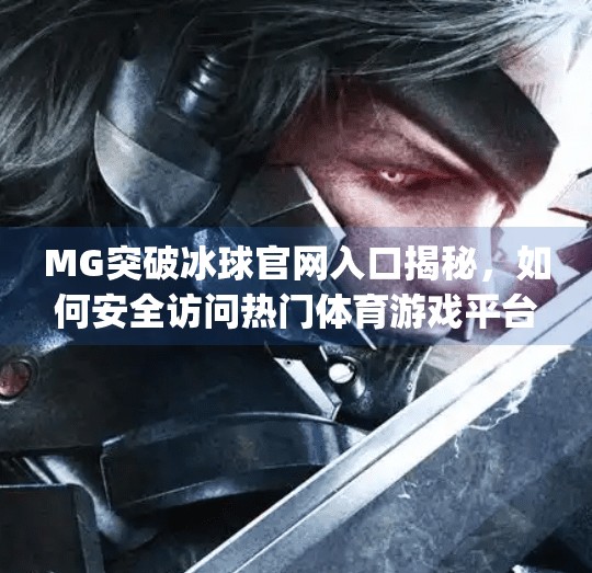 MG突破冰球官网入口揭秘，如何安全访问热门体育游戏平台？mg突破冰球网址是多少