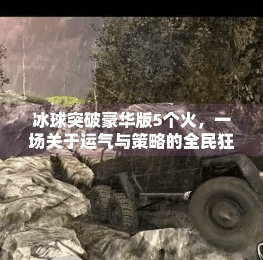 冰球突破豪华版5个火，一场关于运气与策略的全民狂欢,冰球突破豪华版5个火