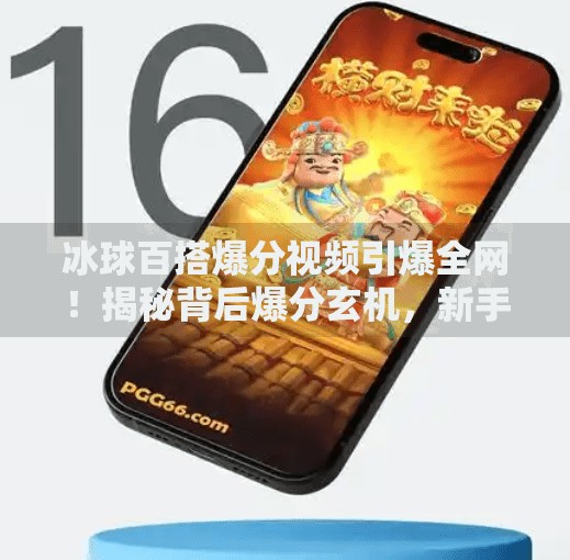 冰球百搭爆分视频引爆全网！揭秘背后爆分玄机，新手也能轻松上手！突破冰球百搭爆分视频