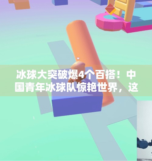 冰球大突破爆4个百搭！中国青年冰球队惊艳世界，这波操作太硬核！冰球大突破爆4个百搭