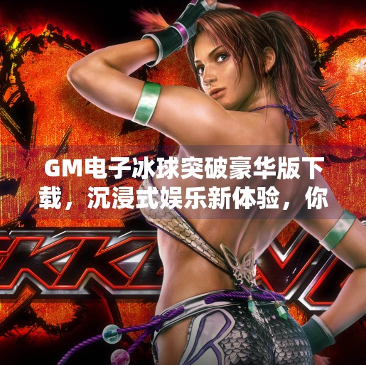 GM电子冰球突破豪华版下载，沉浸式娱乐新体验，你真的了解它吗？GM电子冰球突破豪华版下载
