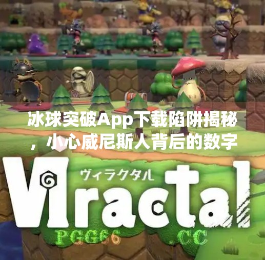 冰球突破App下载陷阱揭秘，小心威尼斯人背后的数字骗局！冰球突破app下载威尼斯人