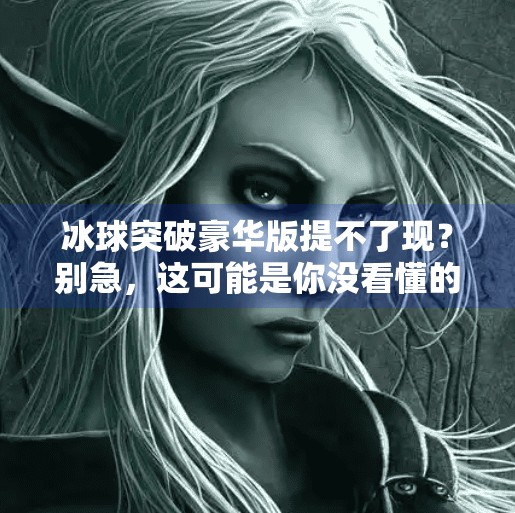 冰球突破豪华版提不了现？别急，这可能是你没看懂的陷阱！冰球突破豪华版提不了现