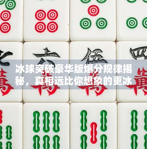 冰球突破豪华版爆分规律揭秘，真相远比你想象的更冰！冰球突破豪华版爆分规律
