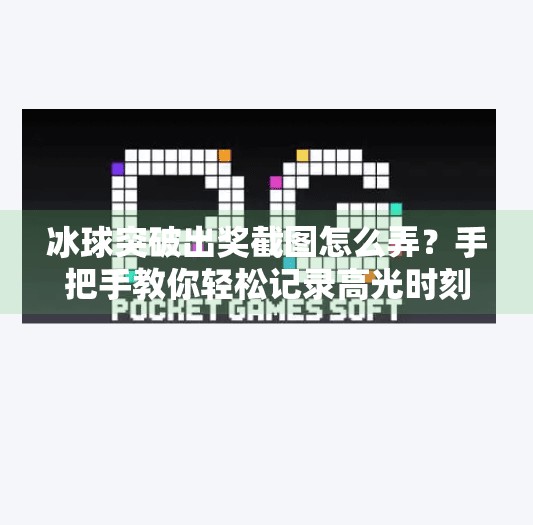 冰球突破出奖截图怎么弄？手把手教你轻松记录高光时刻！冰球突破出奖截图怎么弄