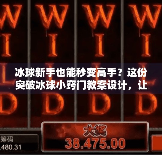 冰球新手也能秒变高手？这份突破冰球小窍门教案设计，让你从菜鸟逆袭成全场焦点！突破冰球小窍门教案设计