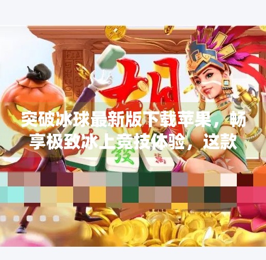 突破冰球最新版下载苹果，畅享极致冰上竞技体验，这款App让热爱更简单！突破冰球最新版下载苹果