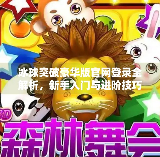 冰球突破豪华版官网登录全解析，新手入门与进阶技巧大揭秘！冰球突破豪华版官网登录