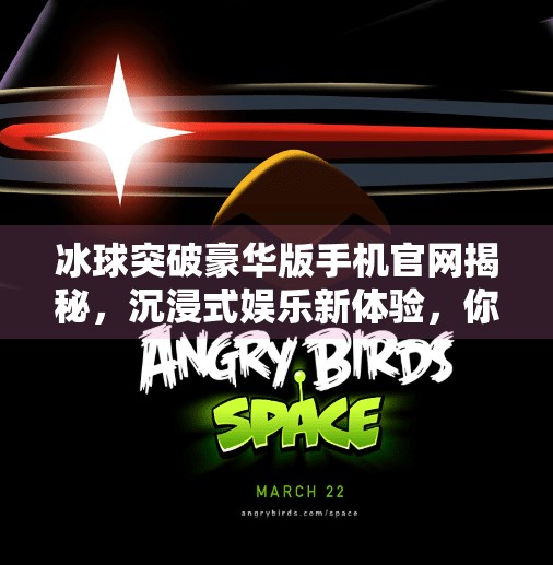 冰球突破豪华版手机官网揭秘，沉浸式娱乐新体验，你真的了解它吗？冰球突破豪华版手机官网