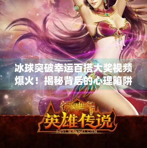 冰球突破幸运百搭大奖视频爆火！揭秘背后的心理陷阱与理性消费指南,mg冰球突破幸运百搭大奖视频
