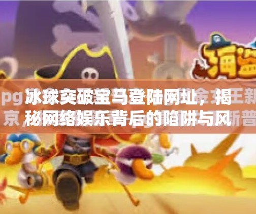 冰球突破宝马登陆网址，揭秘网络娱乐背后的陷阱与风险,冰球突破宝马登陆网址